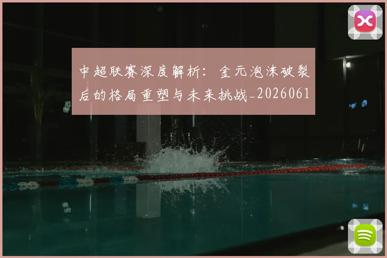 中超联赛深度解析：金元泡沫破裂后的格局重塑与未来挑战_20260611141649