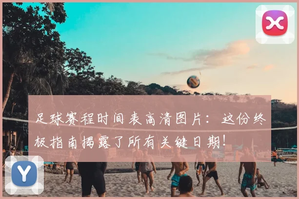 足球赛程时间表高清图片：这份终极指南揭露了所有关键日期！