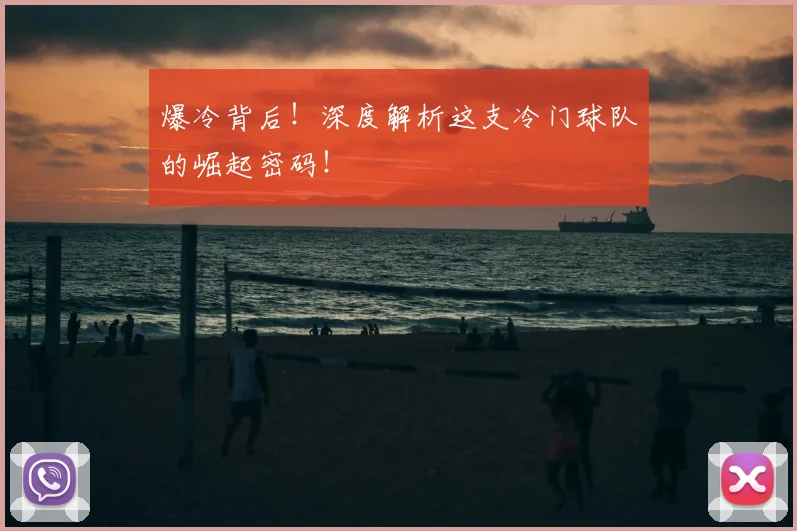 爆冷背后！深度解析这支冷门球队的崛起密码！