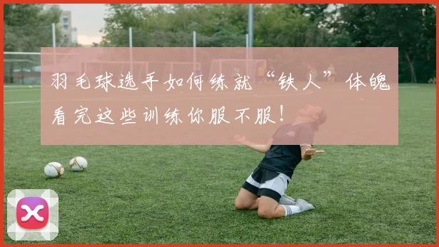 羽毛球选手如何练就“铁人”体魄看完这些训练你服不服！