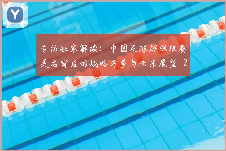 专访独家解读：中国足球超级联赛更名背后的战略考量与未来展望_20260609201229