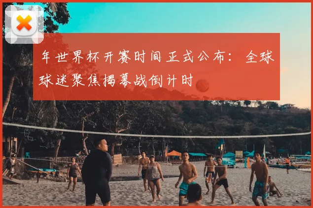年世界杯开赛时间正式公布：全球球迷聚焦揭幕战倒计时