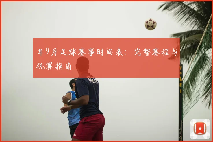 年9月足球赛事时间表：完整赛程与观赛指南