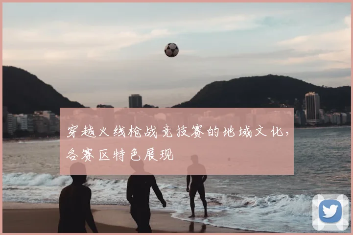 穿越火线枪战竞技赛的地域文化，各赛区特色展现