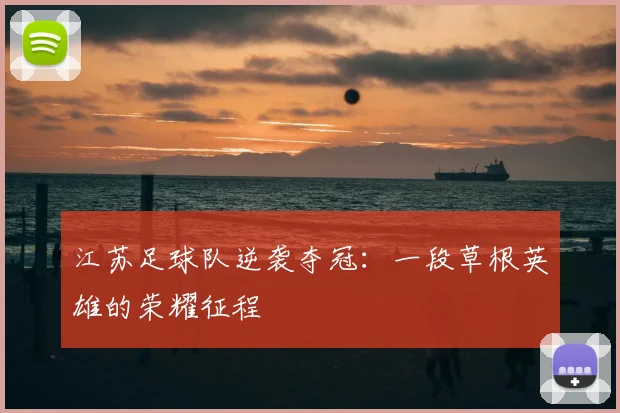 江苏足球队逆袭夺冠：一段草根英雄的荣耀征程