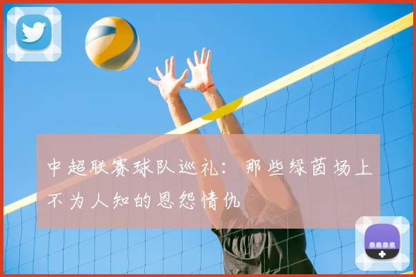 中超联赛球队巡礼：那些绿茵场上不为人知的恩怨情仇