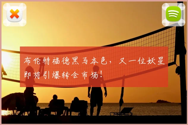 布伦特福德黑马本色,又一位妖星即将引爆转会市场!