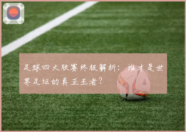 足球四大联赛终极解析：谁才是世界足坛的真正王者？