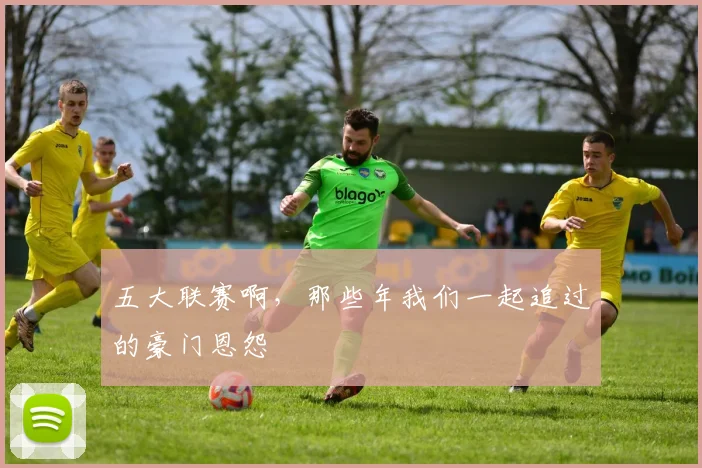 五大联赛啊,那些年我们一起追过的豪门恩怨
