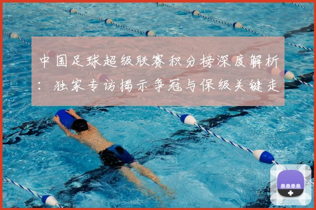 中国足球超级联赛积分榜深度解析：独家专访揭示争冠与保级关键走势_20260610190323