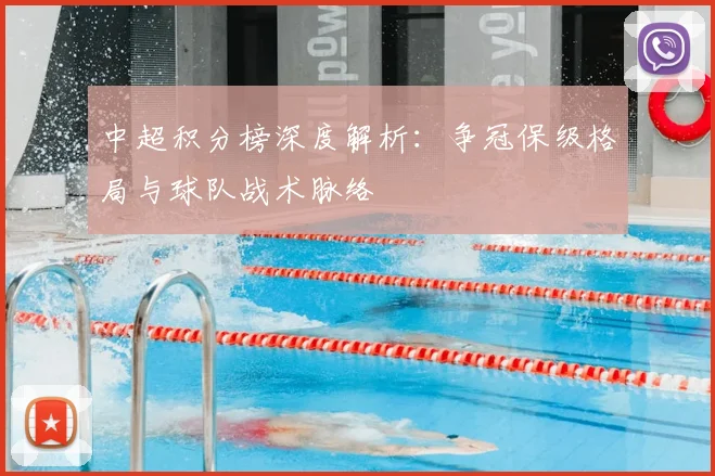 中超积分榜深度解析：争冠保级格局与球队战术脉络