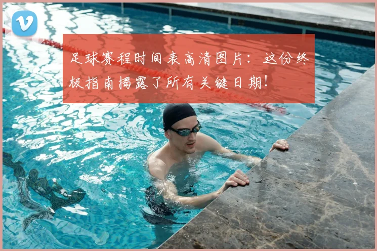 足球赛程时间表高清图片：这份终极指南揭露了所有关键日期！
