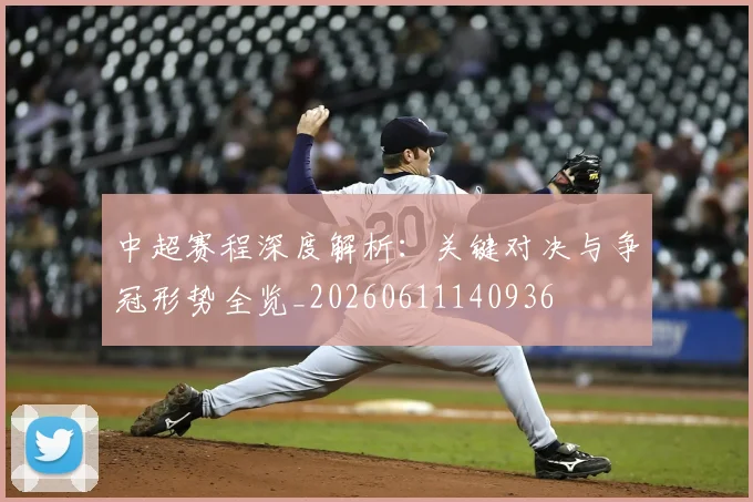 中超赛程深度解析：关键对决与争冠形势全览_20260611140936