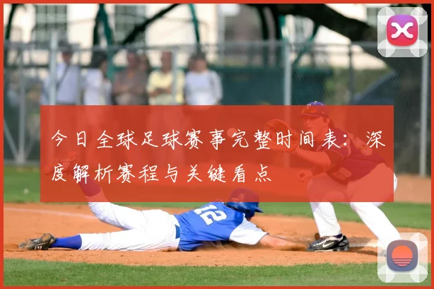 今日全球足球赛事完整时间表：深度解析赛程与关键看点