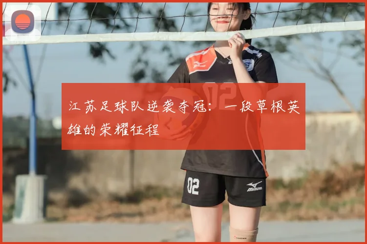 江苏足球队逆袭夺冠：一段草根英雄的荣耀征程