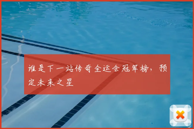 谁是下一站传奇全运会冠军榜，预定未来之星