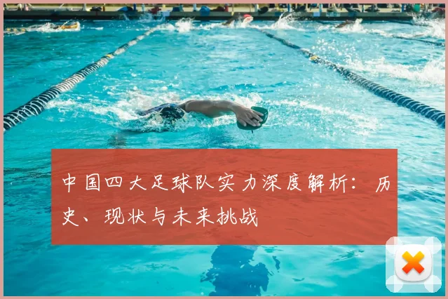 中国四大足球队实力深度解析：历史、现状与未来挑战