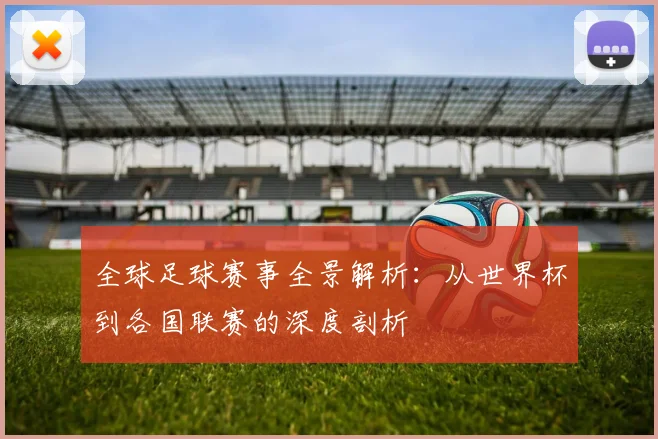 全球足球赛事全景解析：从世界杯到各国联赛的深度剖析