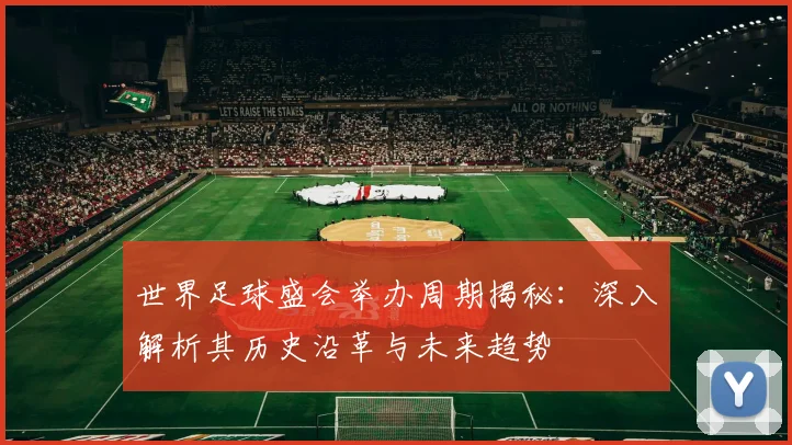 世界足球盛会举办周期揭秘：深入解析其历史沿革与未来趋势