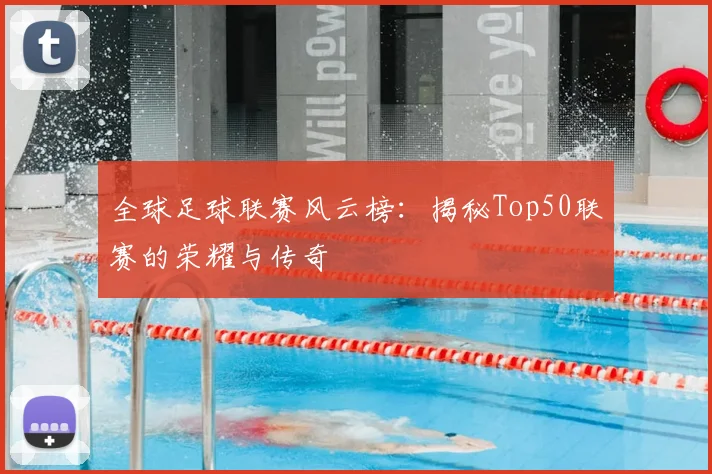 全球足球联赛风云榜：揭秘Top50联赛的荣耀与传奇